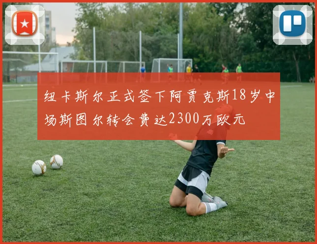 纽卡斯尔正式签下阿贾克斯18岁中场斯图尔转会费达2300万欧元