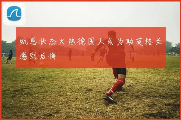 凯恩状态火热德国人或为助英格兰感到后悔