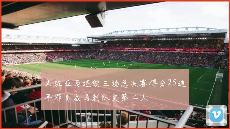 文班亚马连续三场总决赛得分25追平邓肯成马刺队史第二人