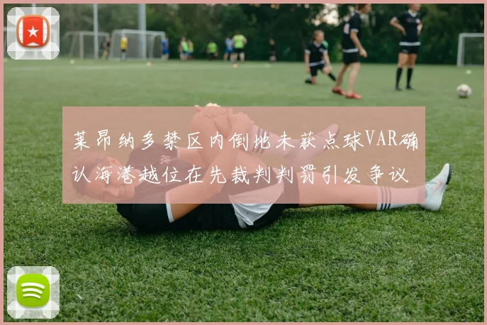 莱昂纳多禁区内倒地未获点球VAR确认海港越位在先裁判判罚引发争议