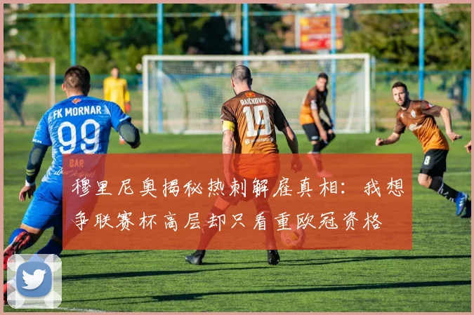 穆里尼奥揭秘热刺解雇真相：我想争联赛杯高层却只看重欧冠资格