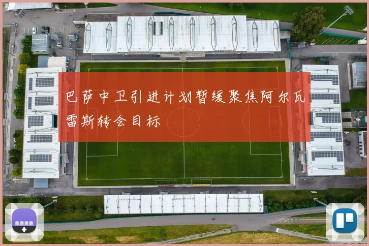 巴萨中卫引进计划暂缓聚焦阿尔瓦雷斯转会目标