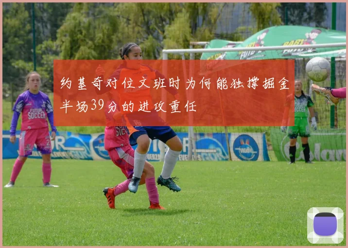 约基奇对位文班时为何能独撑掘金半场39分的进攻重任