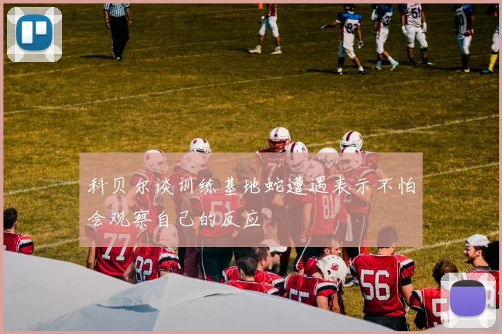 科贝尔谈训练基地蛇遭遇表示不怕会观察自己的反应